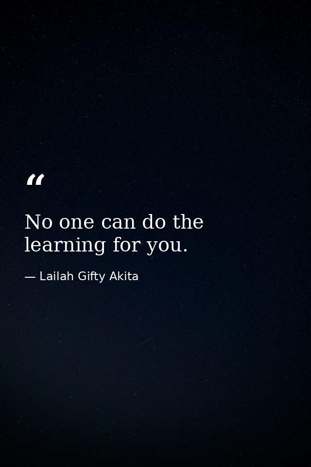 No one can do the learning for you. — Lailah Gifty Akita