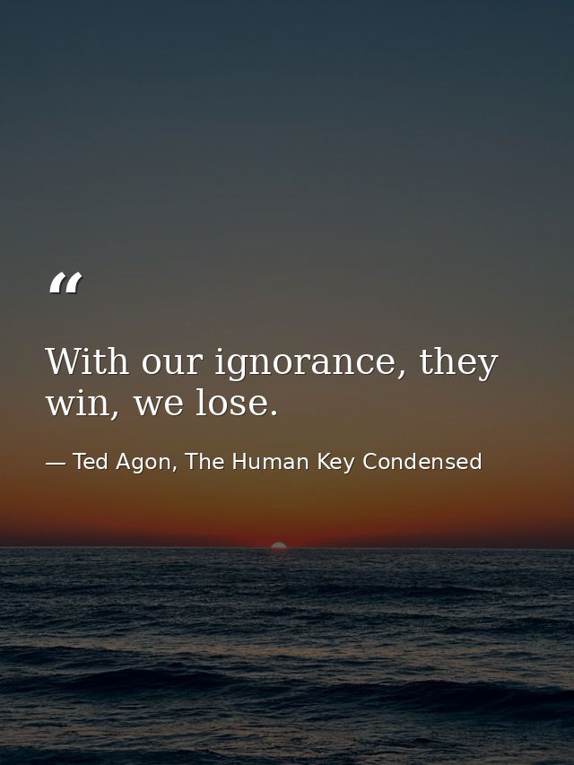 With our ignorance, they win, we lose. — Ted Agon, The Human Key Condensed