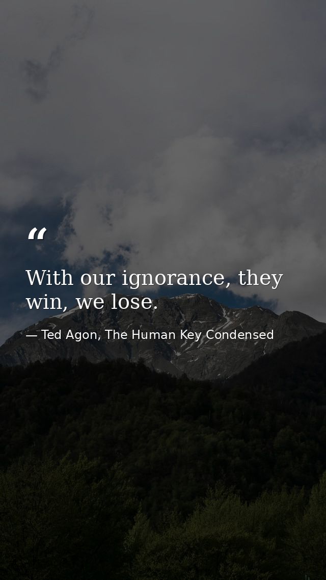 With our ignorance, they win, we lose. — Ted Agon, The Human Key Condensed