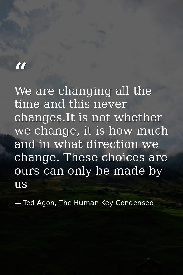 We are changing all the time and this never changes.It is not whether we change, it is how much and in what direction we — Ted Agon, The Human Key Condensed
