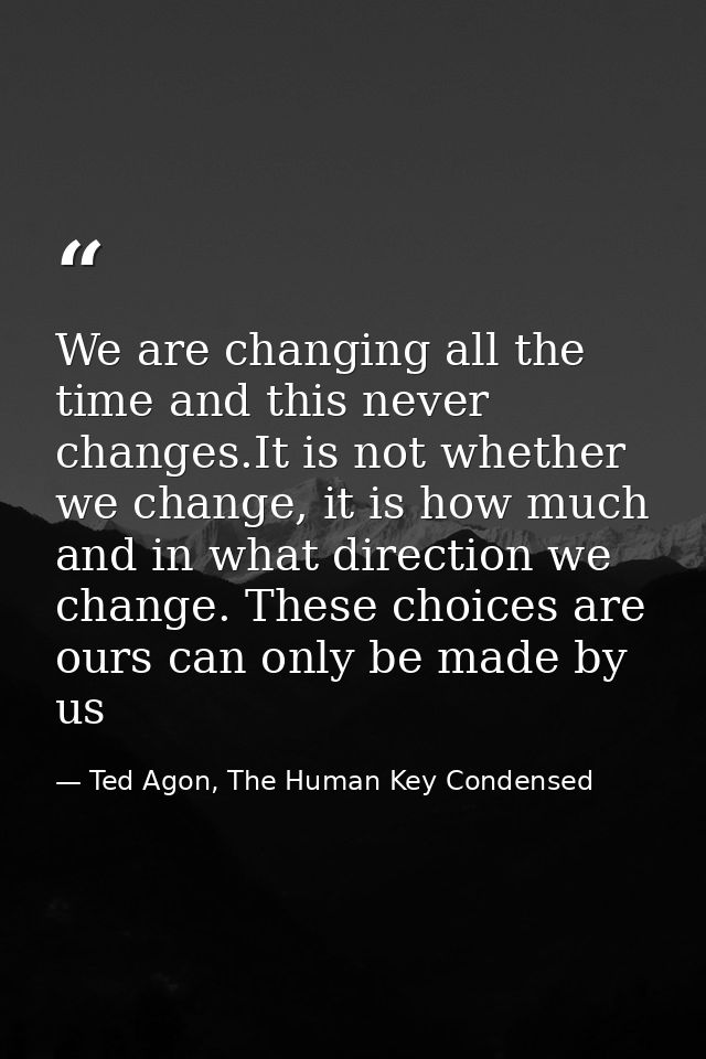 We are changing all the time and this never changes.It is not whether we change, it is how much and in what direction we — Ted Agon, The Human Key Condensed