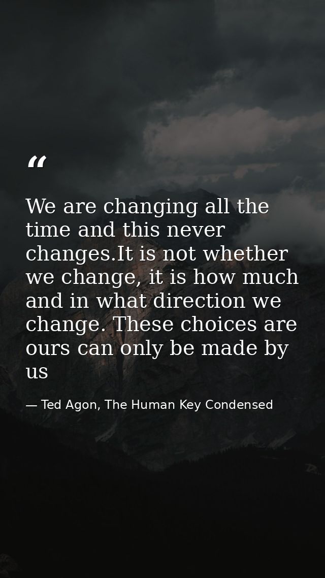 We are changing all the time and this never changes.It is not whether we change, it is how much and in what direction we — Ted Agon, The Human Key Condensed