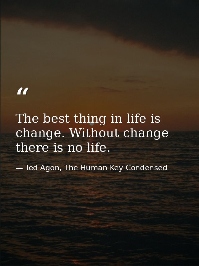 The best thing in life is change. Without change there is no life. — Ted Agon, The Human Key Condensed