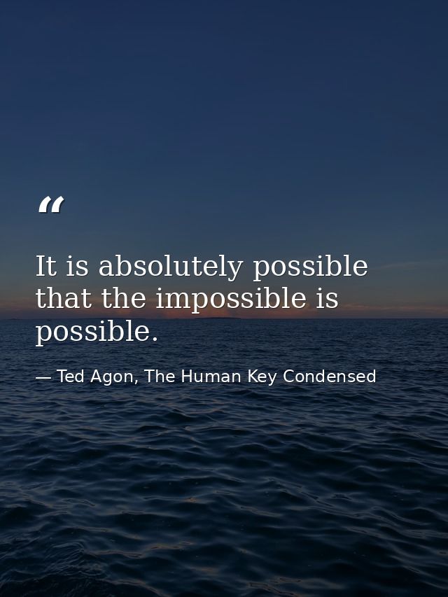 It is absolutely possible that the impossible is possible. — Ted Agon, The Human Key Condensed