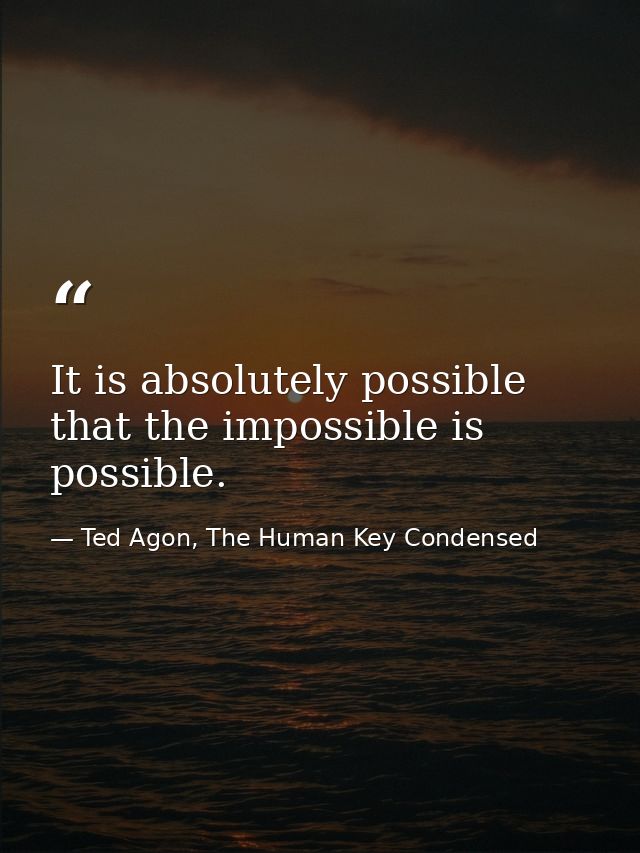 It is absolutely possible that the impossible is possible. — Ted Agon, The Human Key Condensed