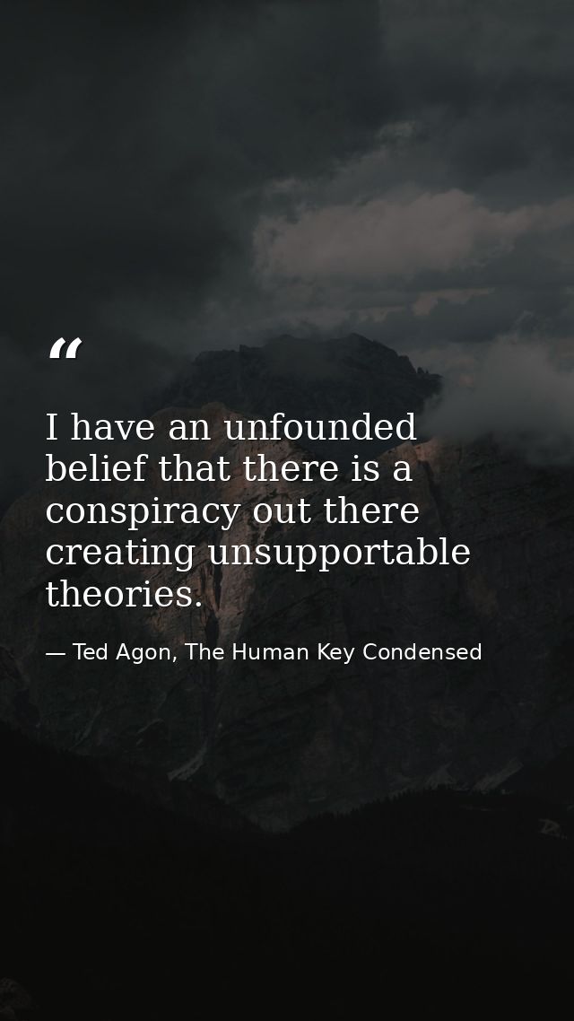I have an unfounded belief that there is a conspiracy out there creating unsupportable theories. — Ted Agon, The Human Key Condensed