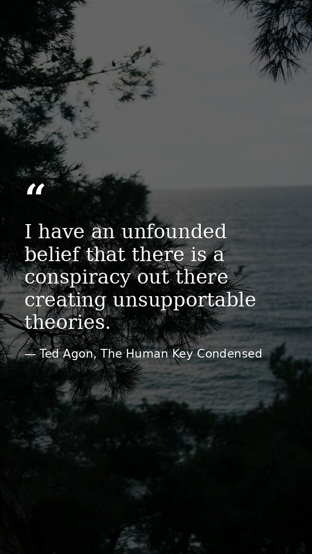 I have an unfounded belief that there is a conspiracy out there creating unsupportable theories. — Ted Agon, The Human Key Condensed