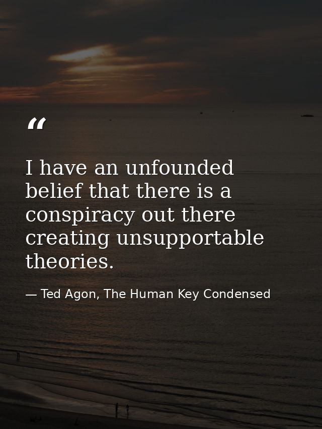 I have an unfounded belief that there is a conspiracy out there creating unsupportable theories. — Ted Agon, The Human Key Condensed