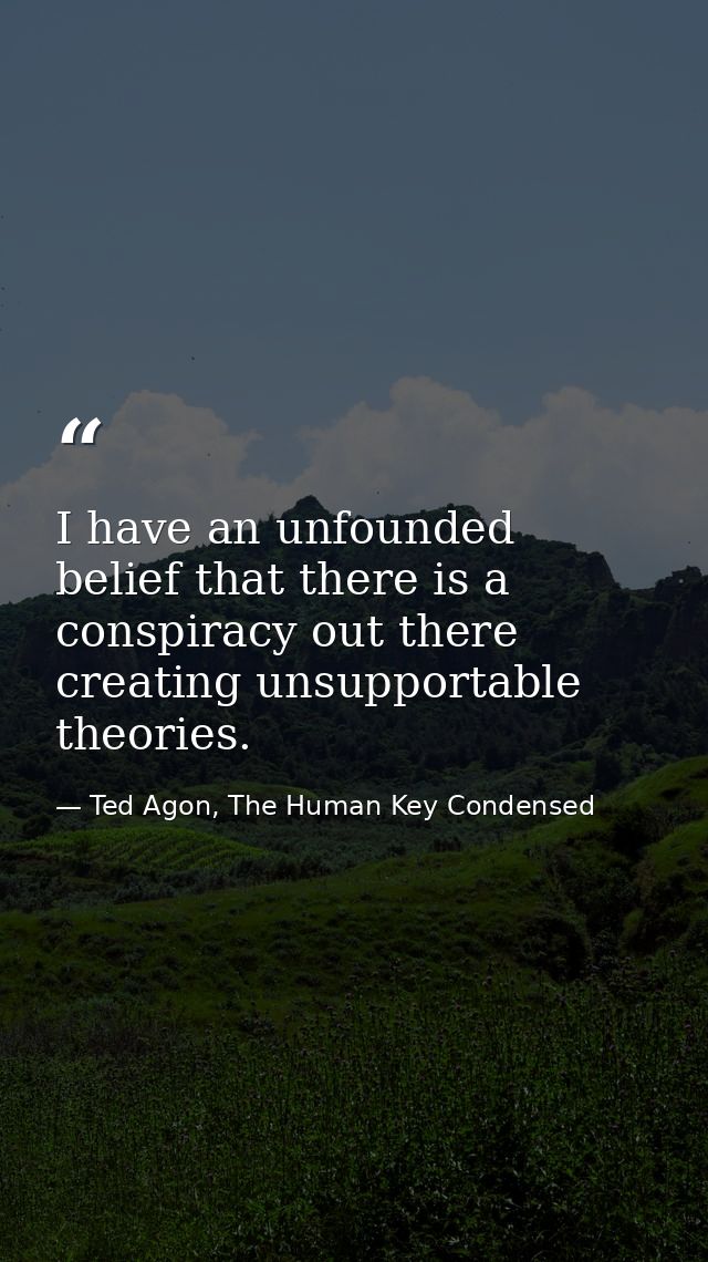 I have an unfounded belief that there is a conspiracy out there creating unsupportable theories. — Ted Agon, The Human Key Condensed