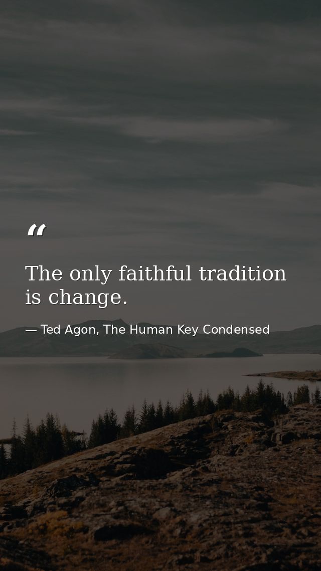 The only faithful tradition is change. — Ted Agon, The Human Key Condensed