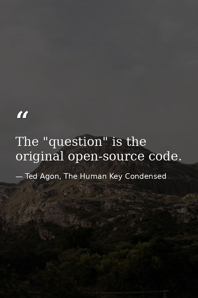 The "question" is the original open-source code. — Ted Agon, The Human Key Condensed