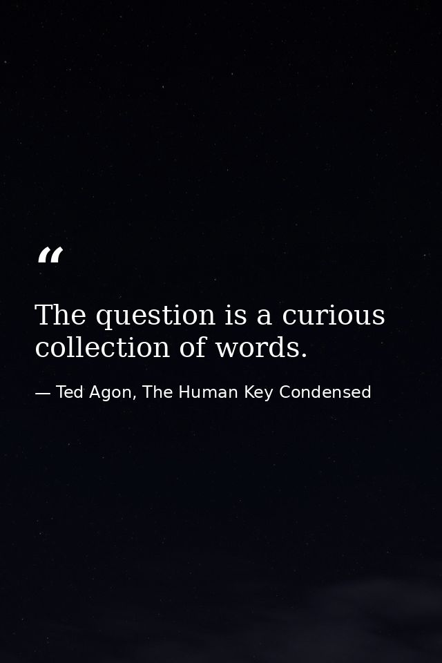 The question is a curious collection of words. — Ted Agon, The Human Key Condensed