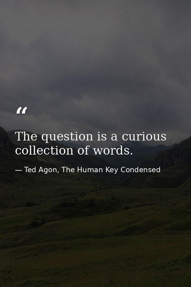 The question is a curious collection of words. — Ted Agon, The Human Key Condensed