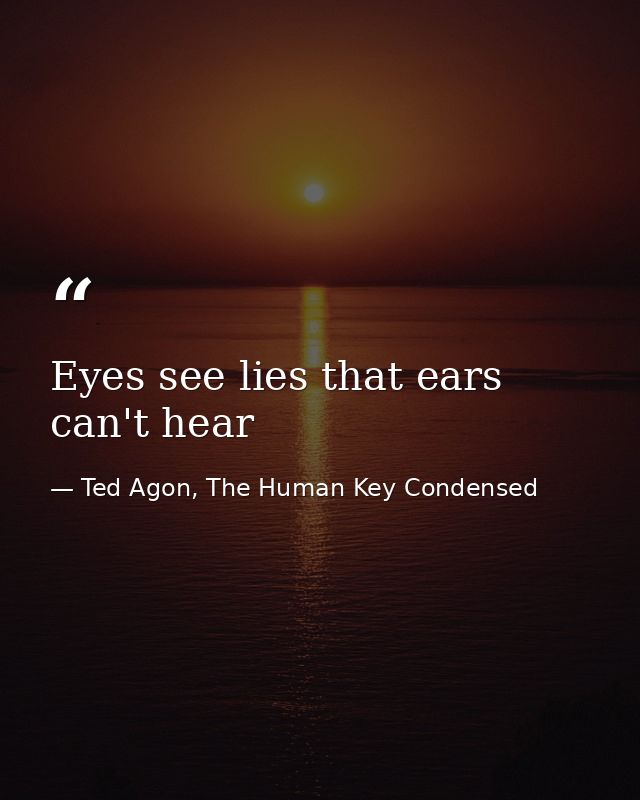 Eyes see lies that ears can't hear — Ted Agon, The Human Key Condensed