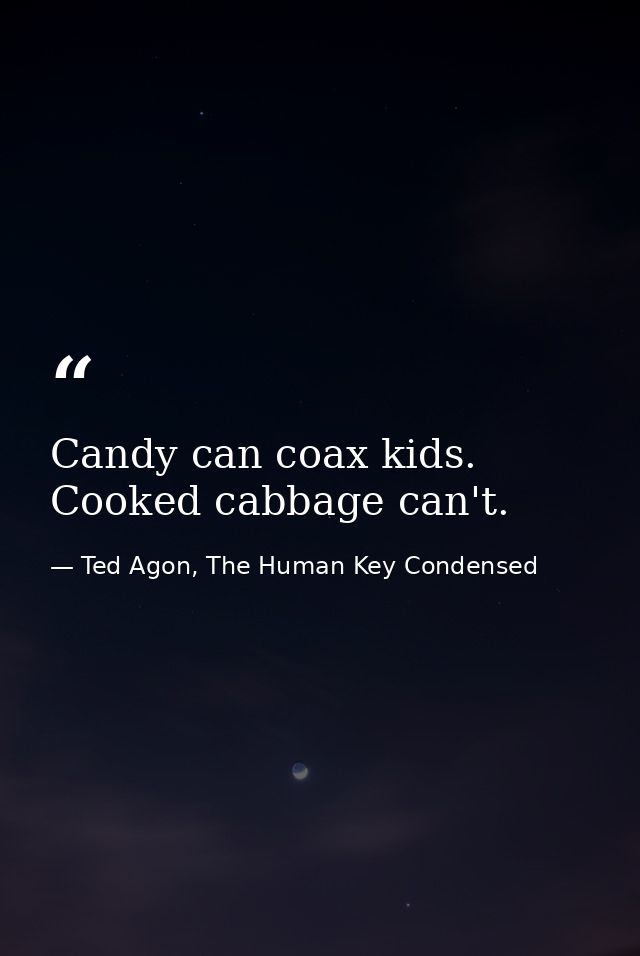 Candy can coax kids. Cooked cabbage can't. — Ted Agon, The Human Key Condensed