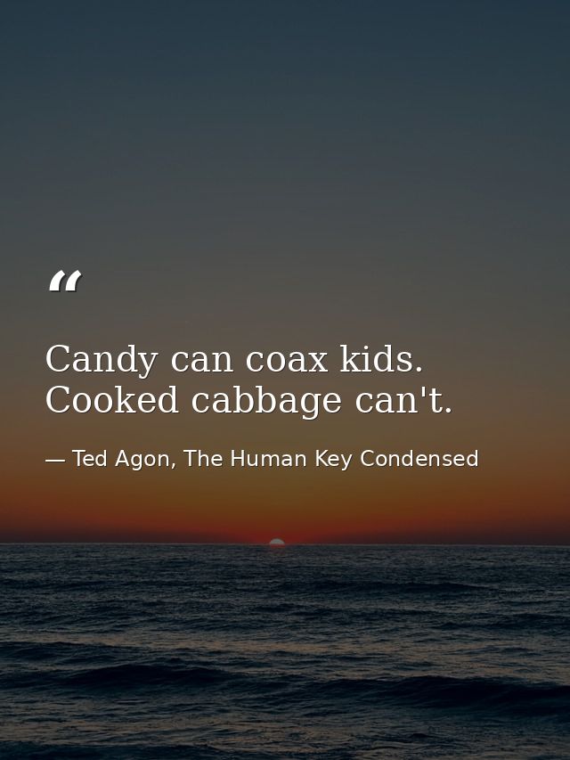 Candy can coax kids. Cooked cabbage can't. — Ted Agon, The Human Key Condensed