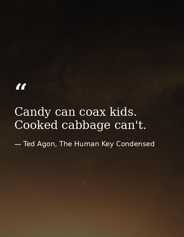 Candy can coax kids. Cooked cabbage can't. — Ted Agon, The Human Key Condensed