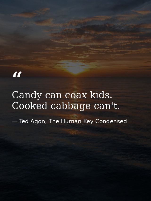 Candy can coax kids. Cooked cabbage can't. — Ted Agon, The Human Key Condensed