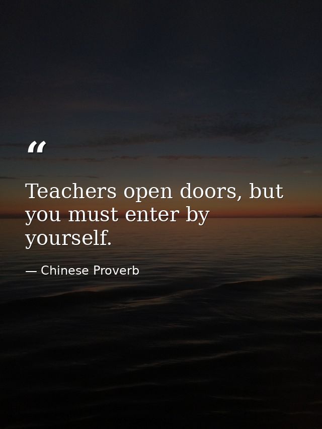 Teachers open doors, but you must enter by yourself. — Chinese Proverb