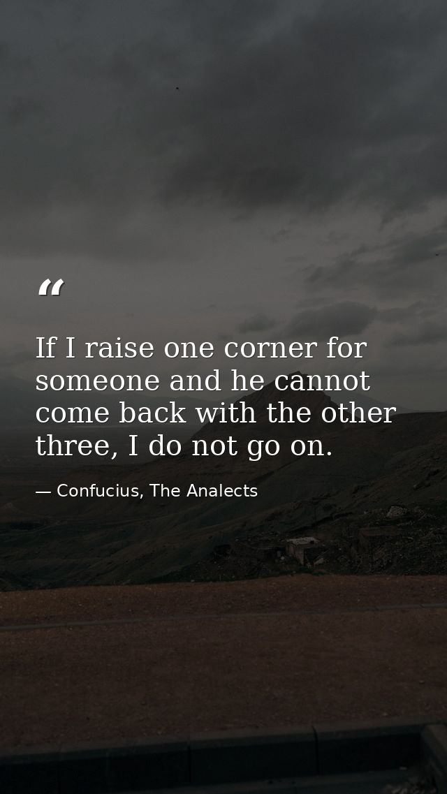 If I raise one corner for someone and he cannot come back with the other three, I do not go on. — Confucius, The Analects