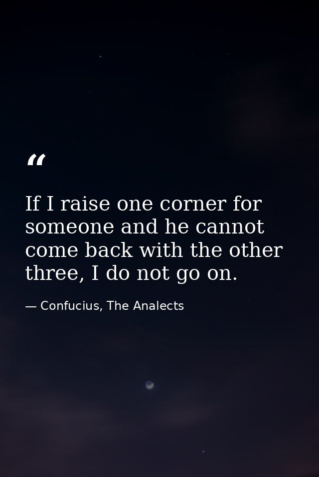 If I raise one corner for someone and he cannot come back with the other three, I do not go on. — Confucius, The Analects