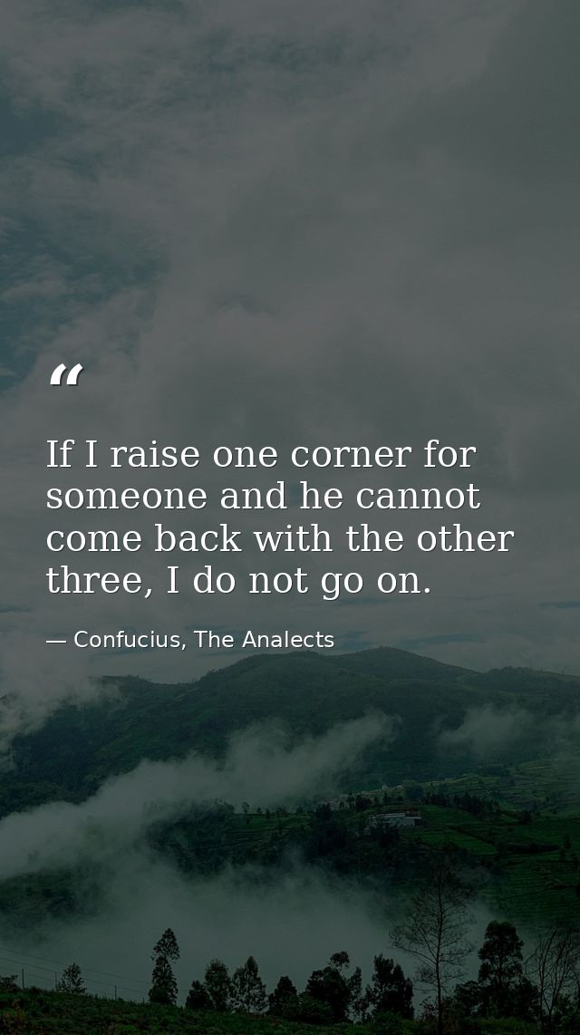 If I raise one corner for someone and he cannot come back with the other three, I do not go on. — Confucius, The Analects