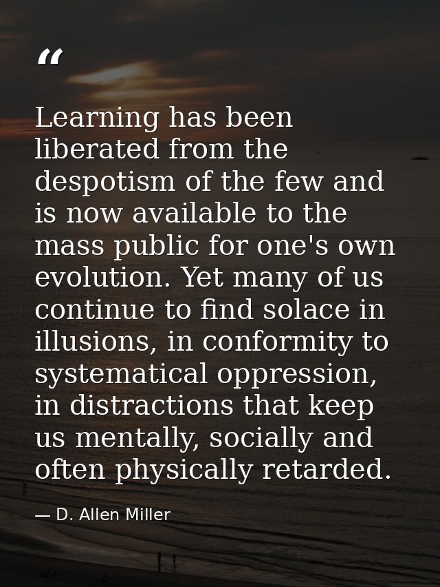 Learning has been liberated from the despotism of the few and is now available to the mass public for one's own evolutio — D. Allen Miller