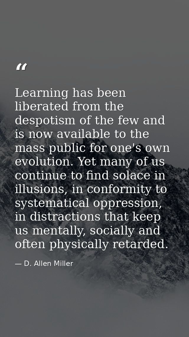 Learning has been liberated from the despotism of the few and is now available to the mass public for one's own evolutio — D. Allen Miller