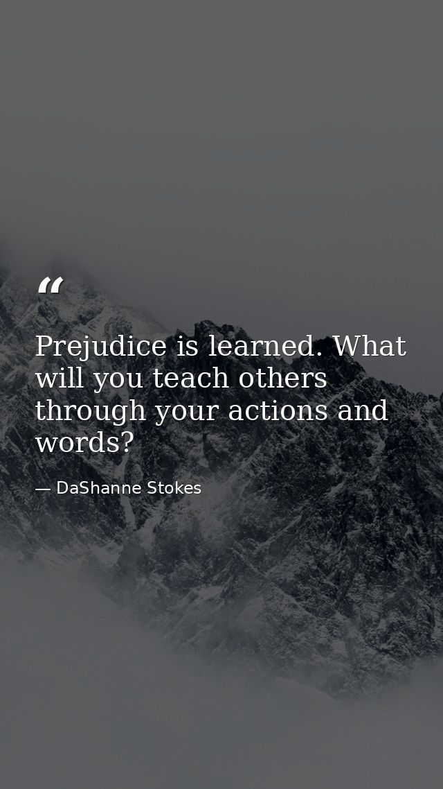 Prejudice is learned. What will you teach others through your actions and words? — DaShanne Stokes