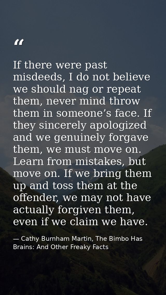 If there were past misdeeds, I do not believe we should nag or repeat them, never mind throw them in someone’s face. If  — Cathy Burnham Martin, The Bimbo Has Brains: And Other Freaky Facts