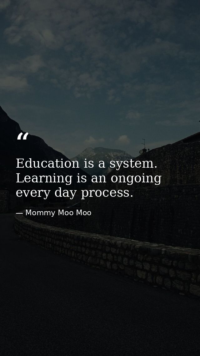 Education is a system. Learning is an ongoing every day process. — Mommy Moo Moo