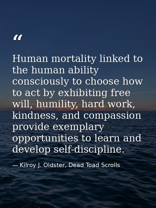 Human mortality linked to the human ability consciously to choose how to act by exhibiting free will, humility, hard wor — Kilroy J. Oldster, Dead Toad Scrolls