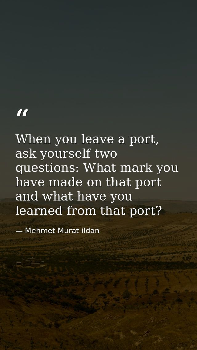 When you leave a port, ask yourself two questions: What mark you have made on that port and what have you learned from t — Mehmet Murat ildan