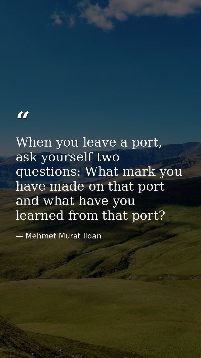 When you leave a port, ask yourself two questions: What mark you have made on that port and what have you learned from t — Mehmet Murat ildan