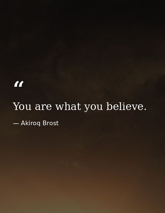 You are what you believe. — Akiroq Brost