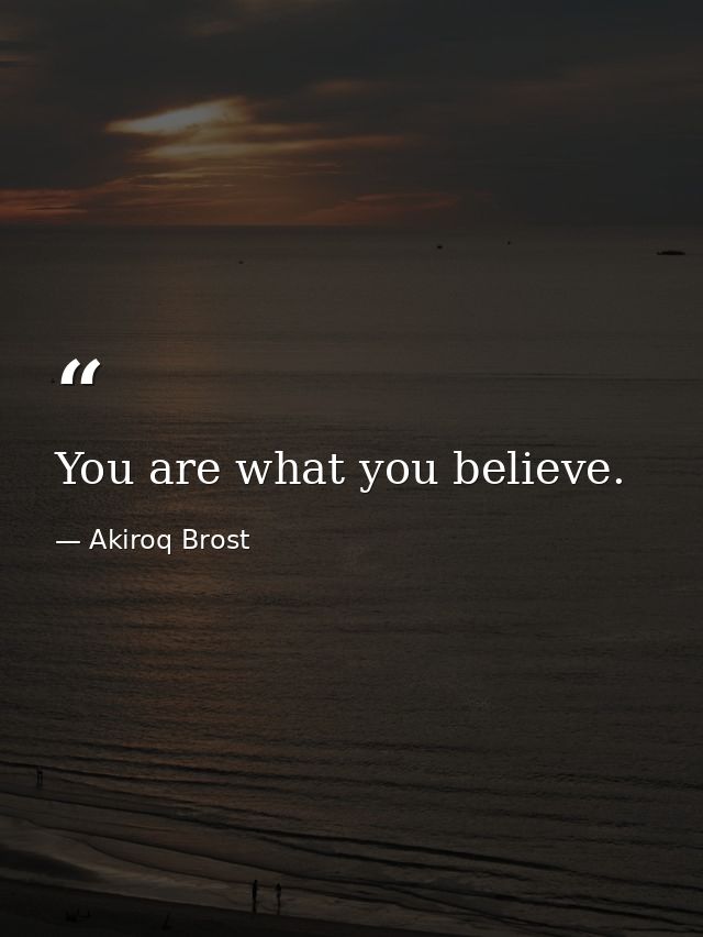 You are what you believe. — Akiroq Brost
