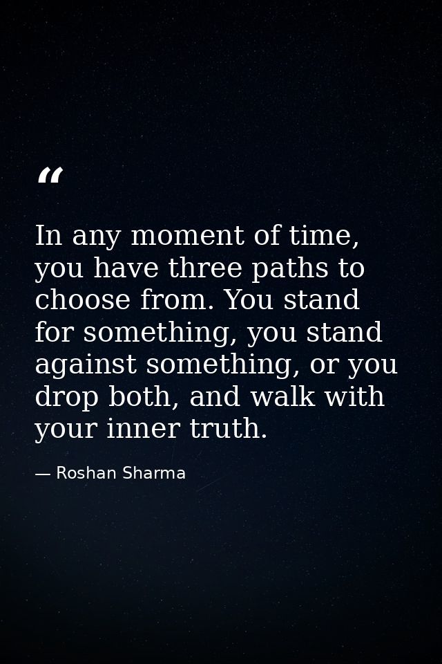 In any moment of time, you have three paths to choose from. You stand for something, you stand against something, or you — Roshan Sharma