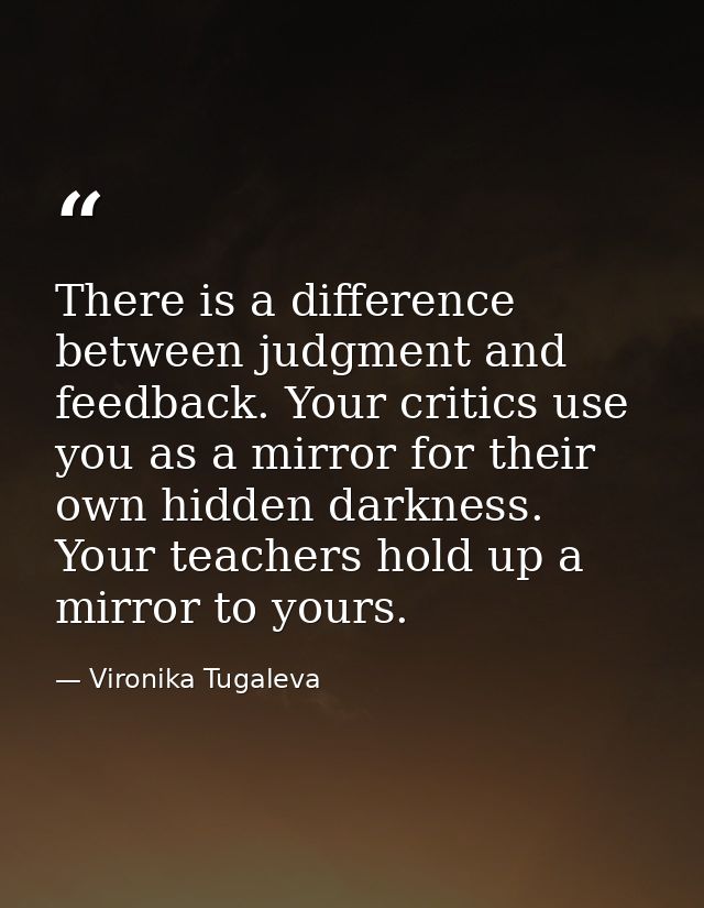 There is a difference between judgment and feedback. Your critics use you as a mirror for their own hidden darkness. You — Vironika Tugaleva