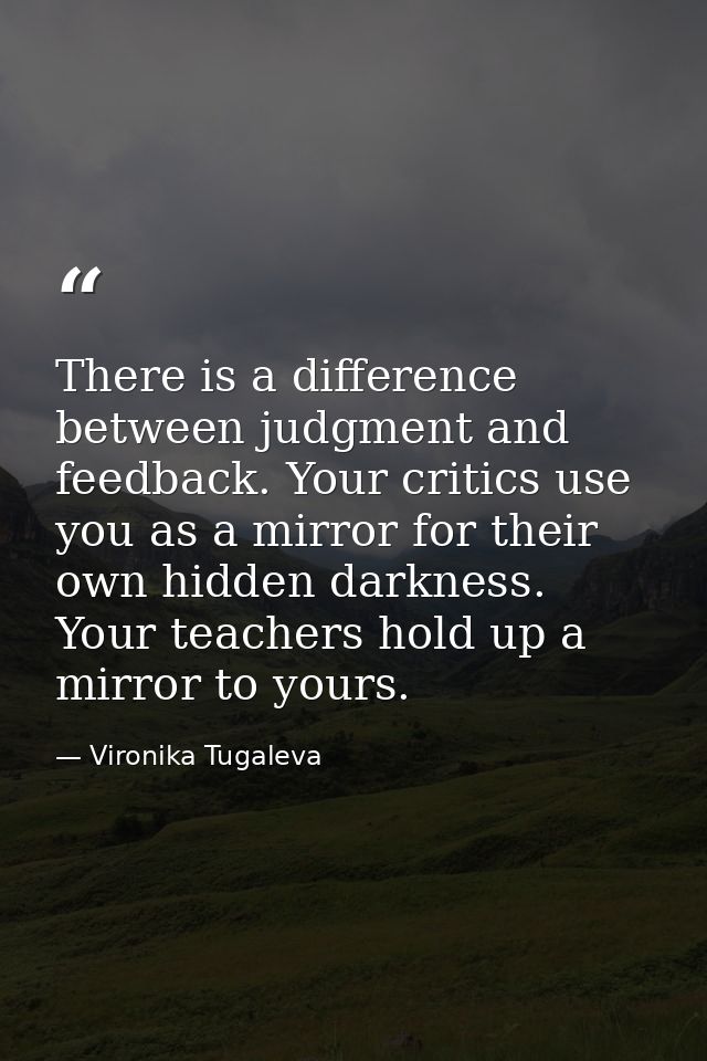 There is a difference between judgment and feedback. Your critics use you as a mirror for their own hidden darkness. You — Vironika Tugaleva