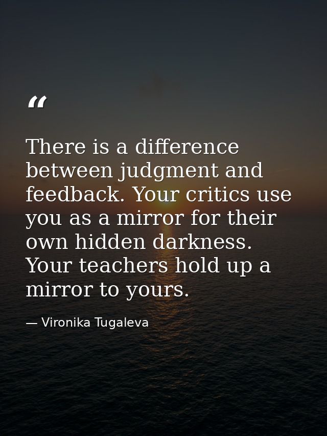 There is a difference between judgment and feedback. Your critics use you as a mirror for their own hidden darkness. You — Vironika Tugaleva