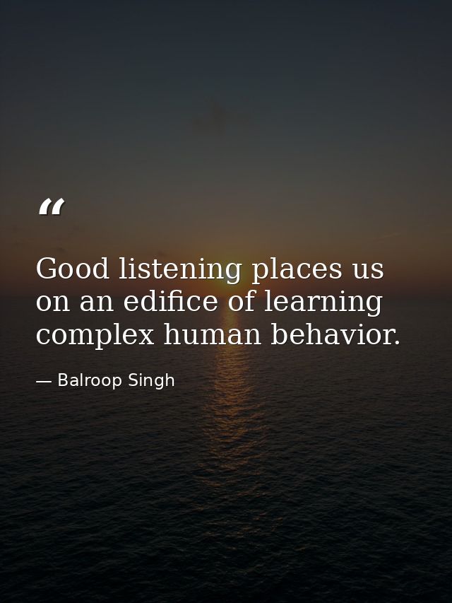 Good listening places us on an edifice of learning complex human behavior. — Balroop Singh