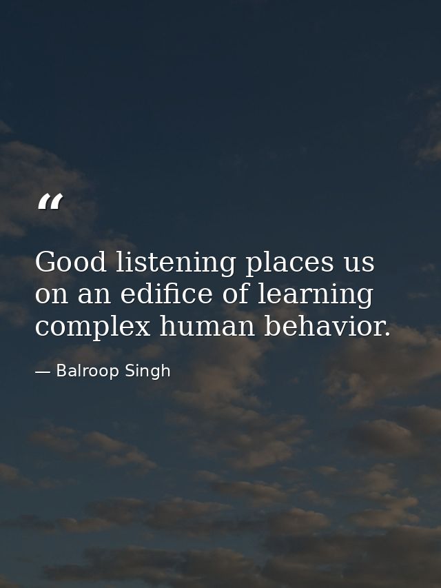 Good listening places us on an edifice of learning complex human behavior. — Balroop Singh