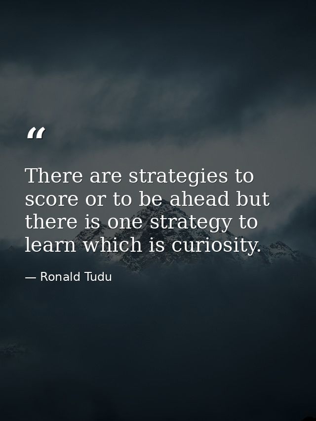 There are strategies to score or to be ahead but there is one strategy to learn which is curiosity. — Ronald Tudu