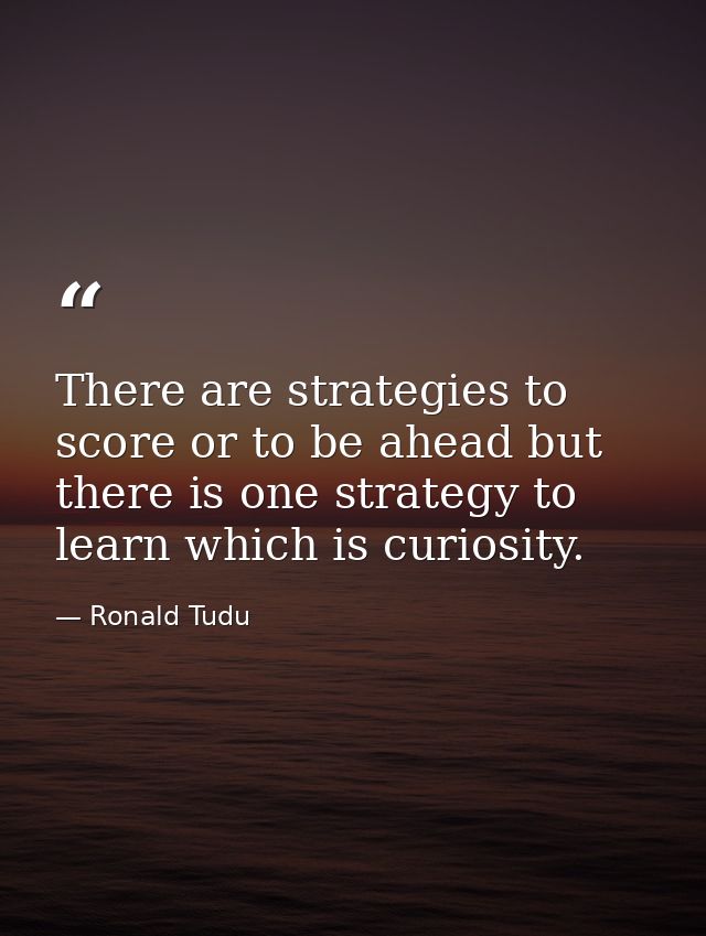 There are strategies to score or to be ahead but there is one strategy to learn which is curiosity. — Ronald Tudu