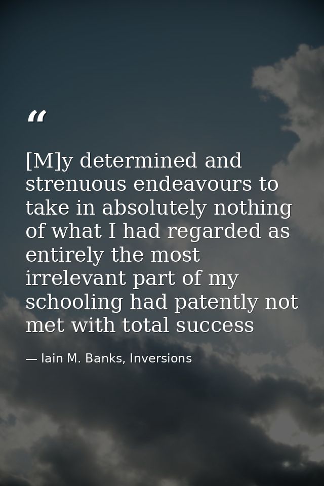 [M]y determined and strenuous endeavours to take in absolutely nothing of what I had regarded as entirely the most irrel — Iain M. Banks, Inversions
