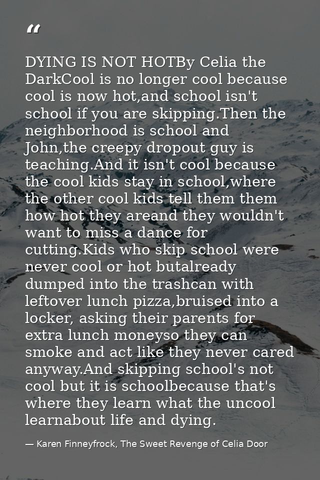 DYING IS NOT HOTBy Celia the DarkCool is no longer cool because cool is now hot,and school isn't school if you are skipp — Karen Finneyfrock, The Sweet Revenge of Celia Door