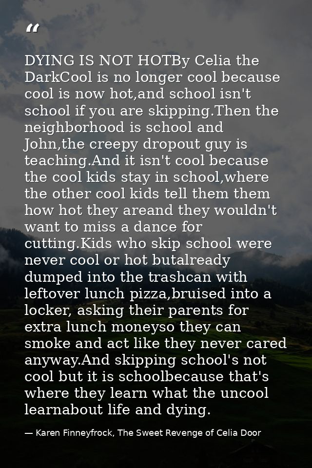DYING IS NOT HOTBy Celia the DarkCool is no longer cool because cool is now hot,and school isn't school if you are skipp — Karen Finneyfrock, The Sweet Revenge of Celia Door