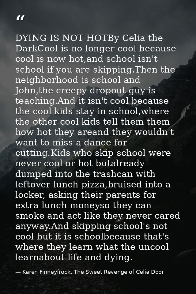DYING IS NOT HOTBy Celia the DarkCool is no longer cool because cool is now hot,and school isn't school if you are skipp — Karen Finneyfrock, The Sweet Revenge of Celia Door