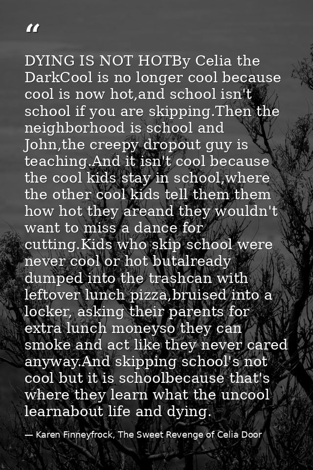 DYING IS NOT HOTBy Celia the DarkCool is no longer cool because cool is now hot,and school isn't school if you are skipp — Karen Finneyfrock, The Sweet Revenge of Celia Door