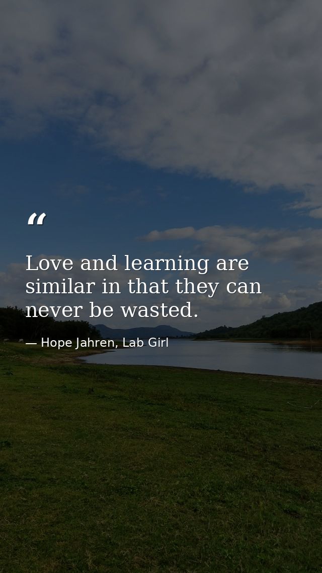 Love and learning are similar in that they can never be wasted. — Hope Jahren, Lab Girl
